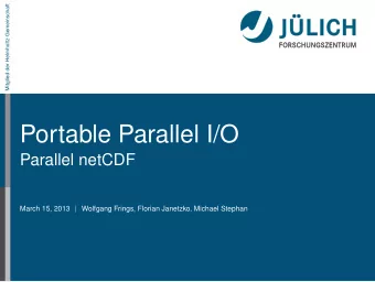 Portable Parallel I/O  Parallel netCDF  March 15, 2013  Wolfgang Frings, Florian Janetzko, Michael