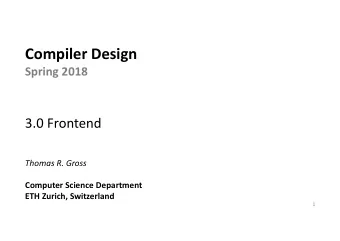 Compiler Design  Spring 2018  3.0 Frontend  Thomas R. Gross  Computer Science Department  ETH