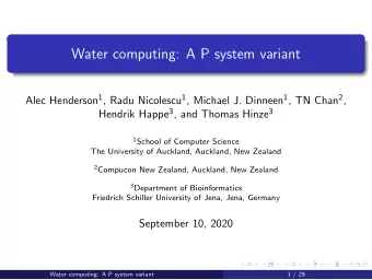 Water computing: A P system variant Alec Henderson 1 , Radu Nicolescu 1 , Michael J. Dinneen 1 , TN