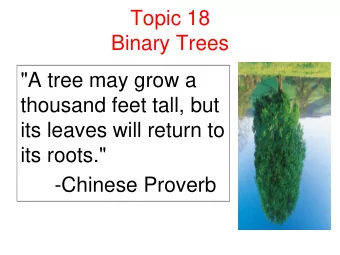Topic 18  Binary Trees  &quot;A tree may grow a  thousand feet tall, but  its leaves will return to