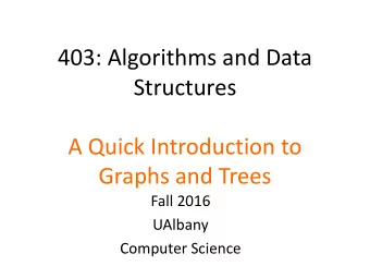403: Algorithms and Data  Structures  A Quick Introduction to  Graphs and Trees  Fall 2016  UAlbany