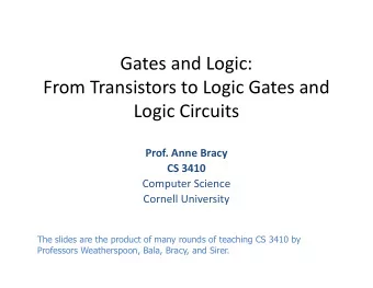 Gates and Logic:  From Transistors to Logic Gates and  Logic Circuits  Prof. Anne Bracy  CS 3410