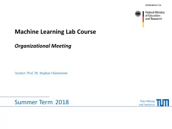 Machine Learning Lab Course  Organizational Meeting  lecturer: Prof. Dr. Stephan Gnnemann  Summer