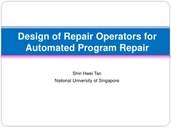 Design of Repair Operators for  Automated Program Repair  Shin Hwei Tan  National University of