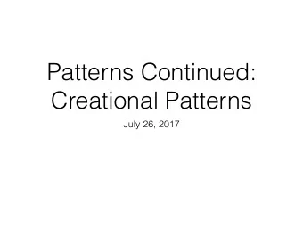 Patterns Continued:  Creational Patterns  July 26, 2017  House Keeping  Final Exam  August 4th,