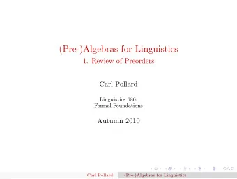 (Pre-)Algebras for Linguistics  1. Review of Preorders  Carl Pollard  Linguistics 680:  Formal