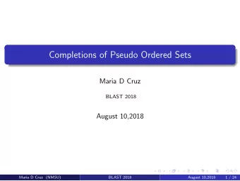 Completions of Pseudo Ordered Sets  Maria D Cruz  BLAST 2018  August 10,2018  Maria D Cruz (NMSU)