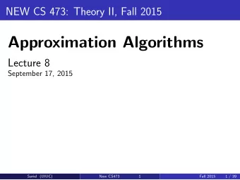 Approximation Algorithms  Lecture 8  September 17, 2015  Sariel (UIUC)  New CS473  1  Fall 2015  1