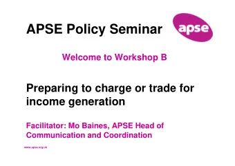 APSE Policy Seminar  Welcome to Workshop B  Preparing to charge or trade for  income generation