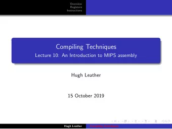 Compiling Techniques  Lecture 10: An Introduction to MIPS assembly  Hugh Leather  15 October 2019