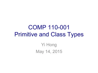 COMP 110-001  Primitive and Class Types  Yi Hong  May 14, 2015  Review  What are the two