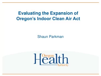Evaluating the Expansion of  Oregons Indoor Clean Air Act  Shaun Parkman  Outline  1. Define the