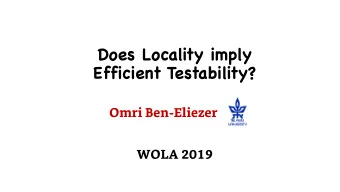 Does Locality imply  Efficient Testability?  Omri Ben-Eliezer  WOLA 2019  Monotonicity testing: Yet