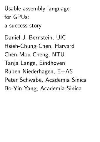 Usable assembly language  for GPUs:  a success story  Daniel J. Bernstein, UIC  Hsieh-Chung Chen,