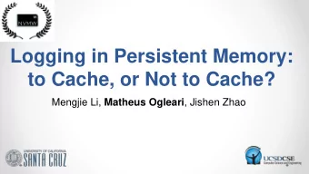 Logging in Persistent Memory:  to Cache, or Not to Cache? Mengjie Li, Matheus Ogleari , Jishen Zhao