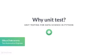 Why unit test?  UN IT TES TIN G F OR DATA S CIEN CE IN  P YTH ON  Dibya Chakravorty  Test