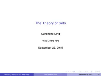 The Theory of Sets  Cunsheng Ding  HKUST, Hong Kong  September 25, 2015  Cunsheng Ding (HKUST, Hong