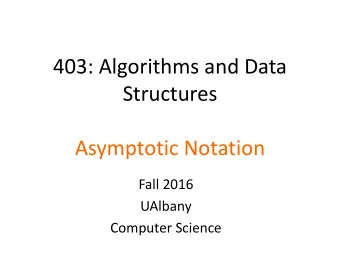 403: Algorithms and Data  Structures  Asymptotic Notation  Fall 2016  UAlbany  Computer Science