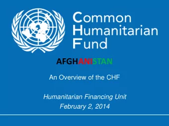 AFGHANISTAN  An Overview of the CHF  Humanitarian Financing Unit  February 2, 2014  AFGHANISTAN