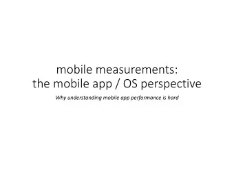 mobile measurements: the mobile app / OS perspective Why understanding mobile app performance is