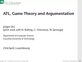 ATL, Game Theory and Argumentation  Jrgen Dix  (joint work with N. Bulling, C. Chesnevar, W.