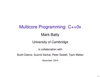 Multicore Programming: C++0x  Mark Batty  University of Cambridge  in collaboration with  Scott