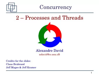 Concurrency  2  Processes and Threads  Alexandre David  adavid@cs.aau.dk  Credits for the