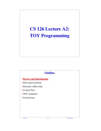 CS 126 Lecture A2:  TOY Programming  Outline  Review and Introduction  Data representation