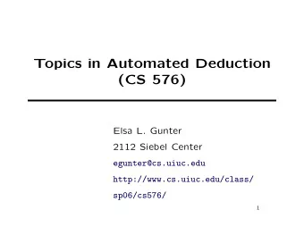 Topics in Automated Deduction  (CS 576)  Elsa L. Gunter  2112 Siebel Center  egunter@cs.uiuc.edu