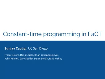 Constant-time programming in FaCT Sunjay Cauligi , UC San Diego  Fraser Brown, Ranjit Jhala, Brian