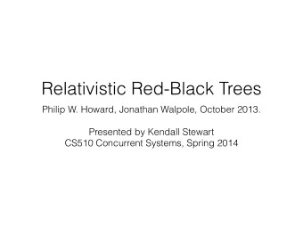 Relativistic Red-Black Trees  Philip W. Howard, Jonathan Walpole, October 2013.    Presented by
