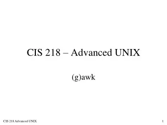 CIS 218  Advanced UNIX  (g)awk CIS 218 Advanced UNIX 1  Overview  awk is a programming