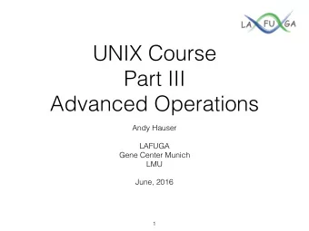 UNIX Course  Part III  Advanced Operations  Andy Hauser  LAFUGA  Gene Center Munich  LMU  June,