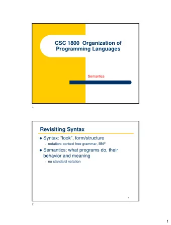 CSC 1800  Organization of  Programming Languages  Semantics  1  Revisiting Syntax  Syntax: