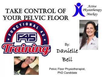 Da  Danielle  nielle  Be  Bell  ll  Pelvic Floor Physiotherapist,  PhD Candidate  What is the