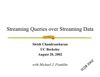Streaming Queries over Streaming Data  Sirish Chandrasekaran  UC Berkeley  August 20, 2002  VLDB