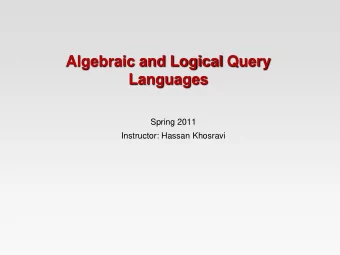 Algebraic and Logical Query  Languages  Spring 2011  Instructor: Hassan Khosravi  Relational