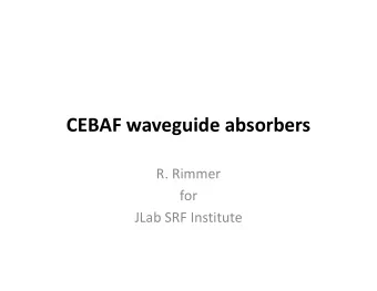 CEBAF waveguide absorbers R. Rimmer  for JLab SRF Institute  Outline  Original CEBAF HOM