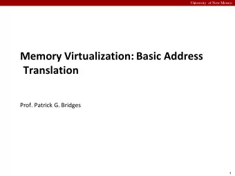 Memory Virtualization: Basic Address  Translation  Prof. Patrick G. Bridges  1  University of New