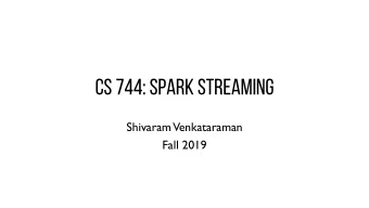 CS 744: SPARK STREAMING  Shivaram  Venkataraman  Fall 2019  ADMINISTRIVIA  -  Midterm grades this