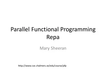 Parallel Functional Programming  Repa  Mary Sheeran  http://www.cse.chalmers.se/edu/course/pfp