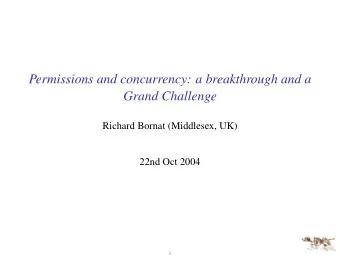 Permissions and concurrency: a breakthrough and a  Grand Challenge  Richard Bornat (Middlesex, UK)