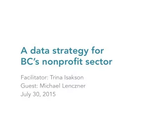 A data strategy for  BCs nonprofit sector  Facilitator: Trina Isakson  Guest: Michael Lenczner