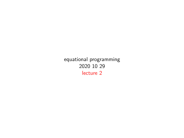 equational programming 2020 10 29 lecture 2 overview