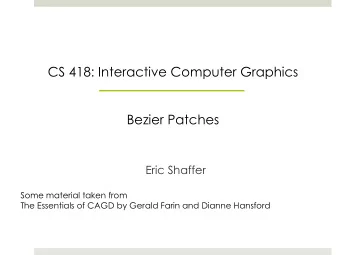 CS 418: Interactive Computer Graphics  Bezier Patches  Eric Shaffer  Some material taken from  The