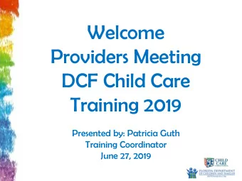 Providers Meeting  DCF Child Care  Training 2019  Presented by: Patricia Guth  Training Coordinator