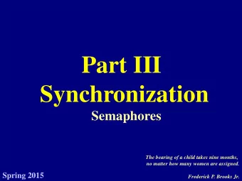 Part III  Synchronization Semaphores  The bearing of a child takes nine months,  no matter how many