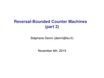 Reversal-Bounded Counter Machines  (part 2)  St  ephane Demri (demri@lsv.fr)  November 6th, 2015