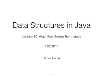 Data Structures in Java  Lecture 20: Algorithm Design Techniques  12/2/2015  Daniel Bauer  1