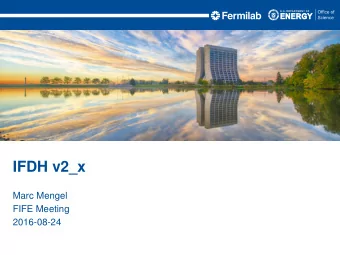 IFDH v2_x  Marc Mengel  FIFE Meeting  2016-08-24  Why v2_0?  ifdh is expecting many changes in the